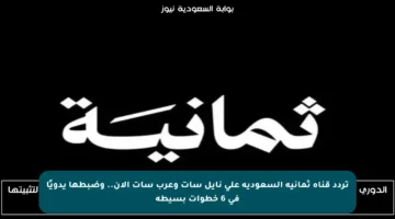 تردد قناة ثمانية السعودية على نايل سات وعرب سات الآن.. وضبطها يدويًا في 6 خطوات بسيطة